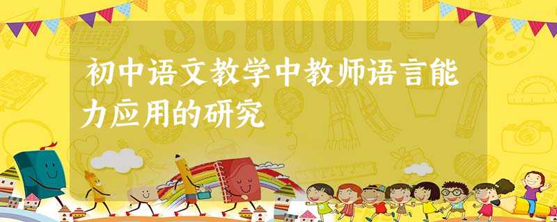 初中语文教学中教师语言能力应用的研究 初中语文教学中教师语言能力应用的研究