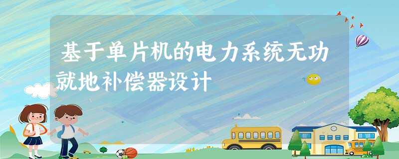 基于单片机的电力系统无功就地补偿器设计 基于单片机的电力系统无功就地补偿器设计