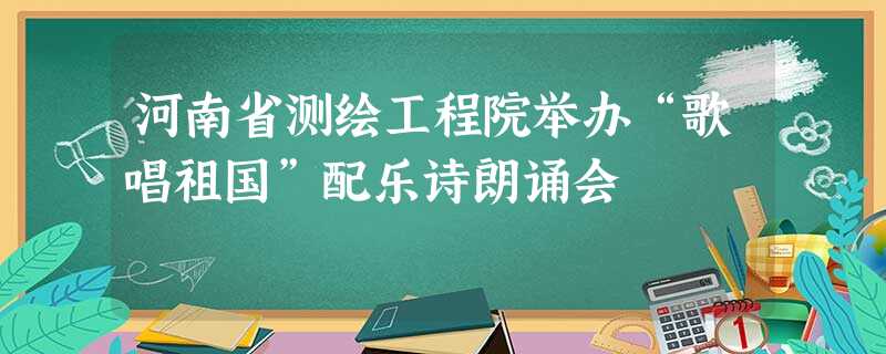 河南省测绘工程院举办“歌唱祖国”配乐诗朗诵会 河南省测绘工程院举办“歌唱祖国”配乐诗朗诵会