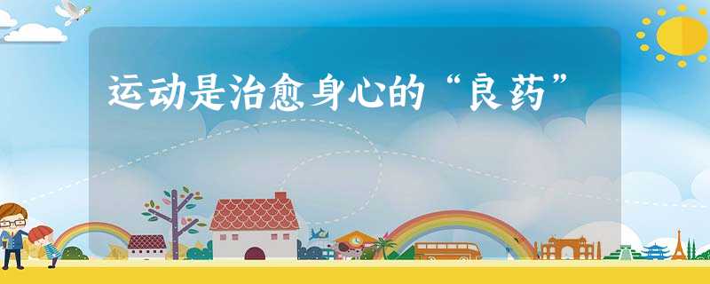 运动是治愈身心的“良药” 运动是治愈身心的“良药”