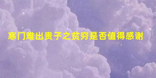 寒门难出贵子之贫穷是否值得感谢? 寒门难出贵子之贫穷是否值得感谢?