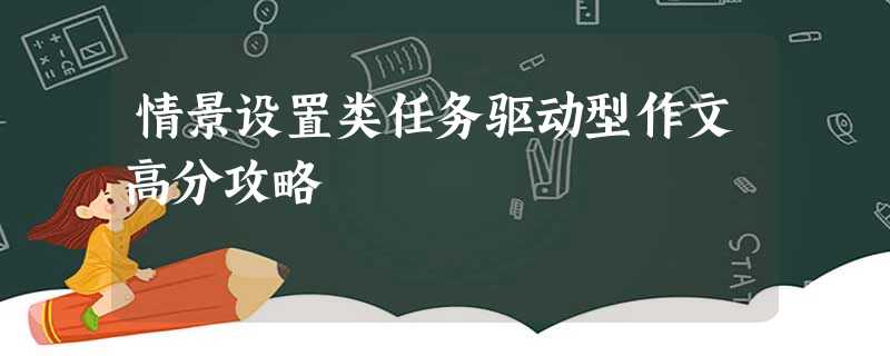 情景设置类任务驱动型作文高分攻略 情景设置类任务驱动型作文高分攻略