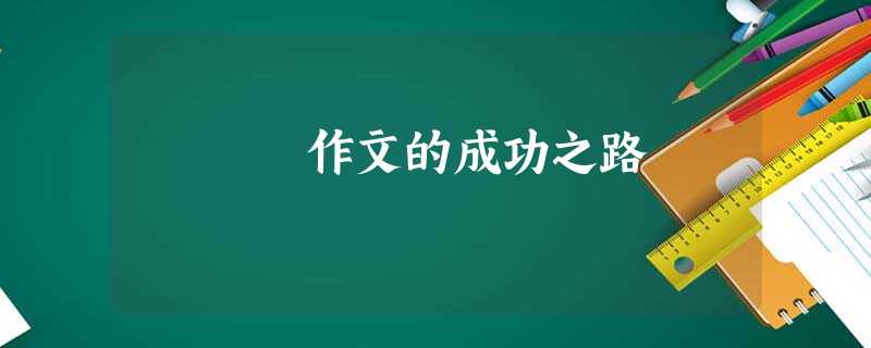作文的成功之路 作文的成功之路