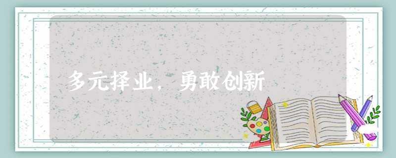 多元择业,勇敢创新 多元择业,勇敢创新