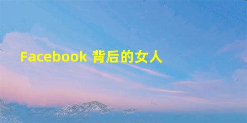 Facebook 背后的女人 Facebook 背后的女人