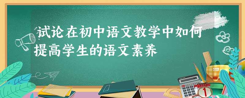 试论在初中语文教学中如何提高学生的语文素养 试论在初中语文教学中如何提高学生的语文素养