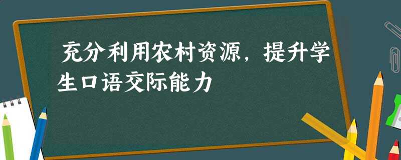 充分利用农村资源,提升学生口语交际能力 充分利用农村资源,提升学生口语交际能力