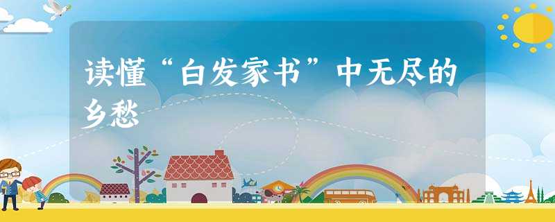 读懂“白发家书”中无尽的乡愁 读懂“白发家书”中无尽的乡愁