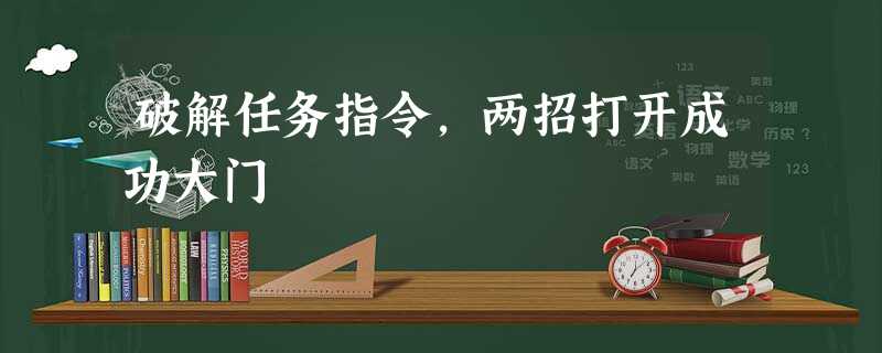 破解任务指令,两招打开成功大门 破解任务指令,两招打开成功大门