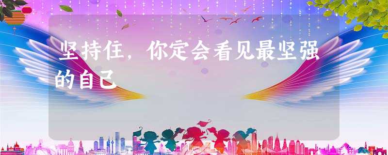 坚持住,你定会看见最坚强的自己 坚持住,你定会看见最坚强的自己