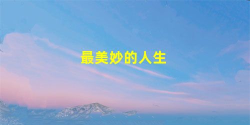 最美妙的人生 最美妙的人生