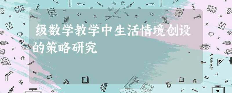 级数学教学中生活情境创设的策略研究 级数学教学中生活情境创设的策略研究