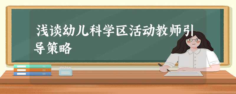 浅谈幼儿科学区活动教师引导策略 浅谈幼儿科学区活动教师引导策略