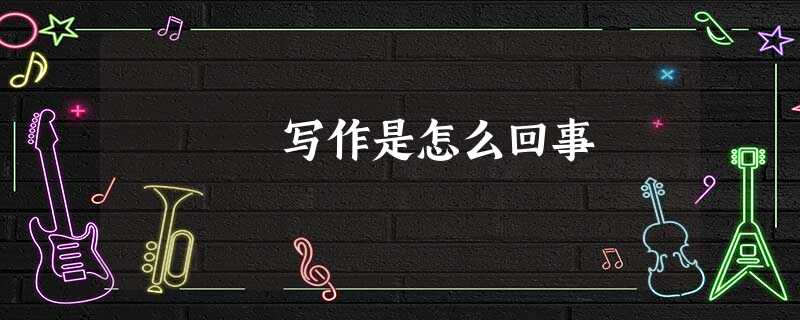 写作是怎么回事 写作是怎么回事