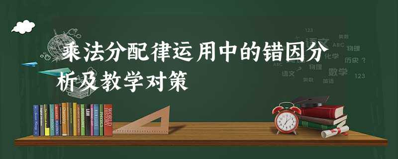 乘法分配律运用中的错因分析及教学对策 乘法分配律运用中的错因分析及教学对策