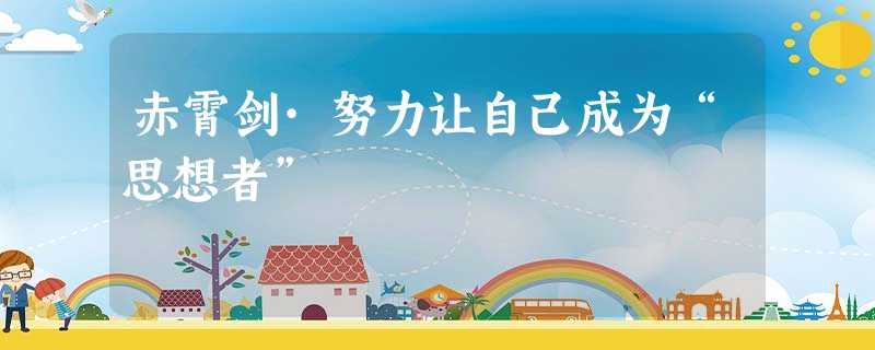 赤霄剑·努力让自己成为“思想者” 赤霄剑·努力让自己成为“思想者”