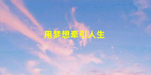 用梦想牵引人生 用梦想牵引人生