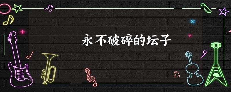 永不破碎的坛子 永不破碎的坛子