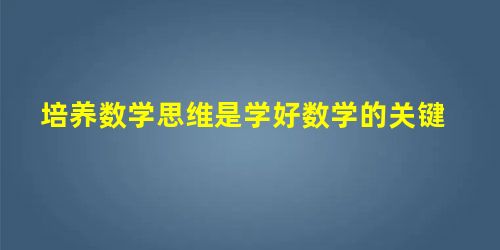 培养数学思维是学好数学的关键 培养数学思维是学好数学的关键