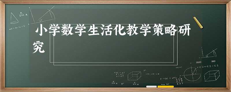 小学数学生活化教学策略研究 小学数学生活化教学策略研究