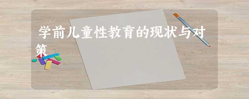 学前儿童性教育的现状与对策 学前儿童性教育的现状与对策