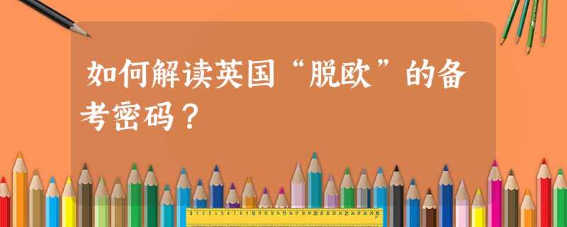 如何解读英国“脱欧”的备考密码? 如何解读英国“脱欧”的备考密码?