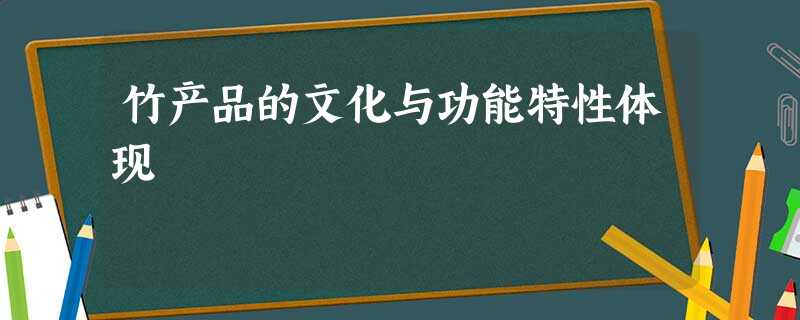 竹产品的文化与功能特性体现 竹产品的文化与功能特性体现