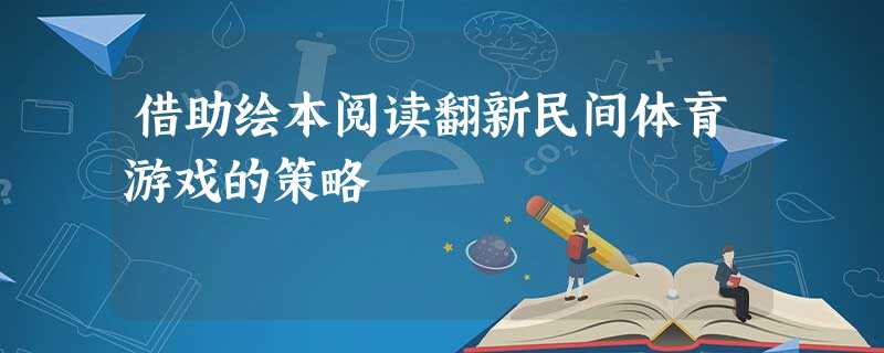 借助绘本阅读翻新民间体育游戏的策略 借助绘本阅读翻新民间体育游戏的策略