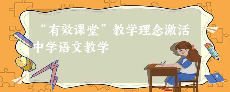 “有效课堂”教学理念激活中学语文教学 “有效课堂”教学理念激活中学语文教学