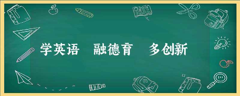 学英语 融德育 多创新 学英语 融德育 多创新