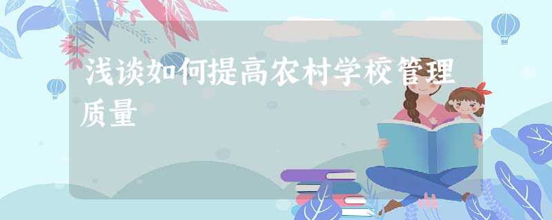 浅谈如何提高农村学校管理质量 浅谈如何提高农村学校管理质量