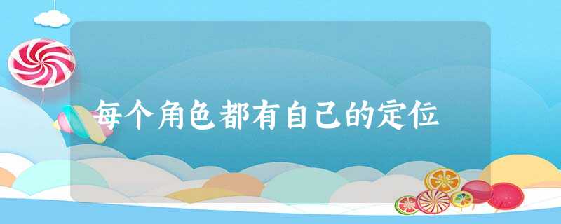每个角色都有自己的定位 每个角色都有自己的定位
