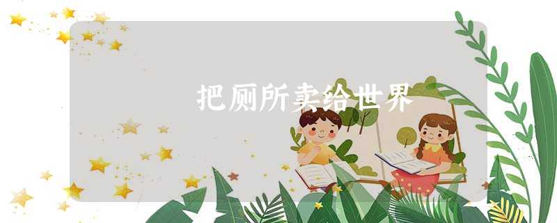 把厕所卖给世界 把厕所卖给世界