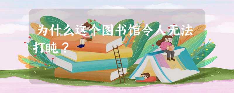 为什么这个图书馆令人无法打盹? 为什么这个图书馆令人无法打盹?