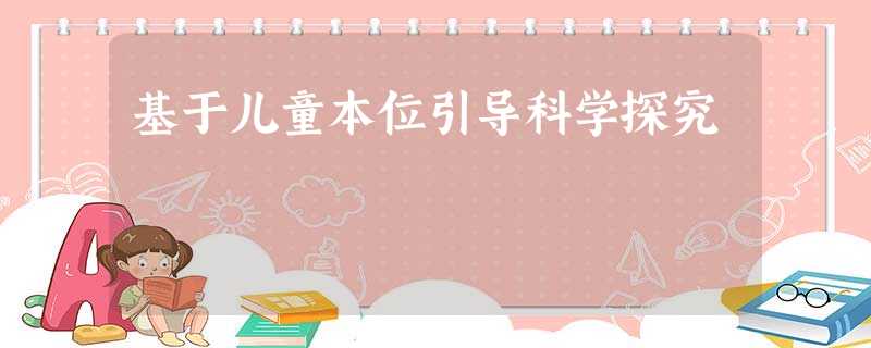 基于儿童本位引导科学探究 基于儿童本位引导科学探究