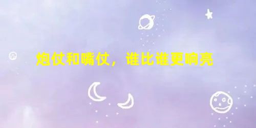 炮仗和嘴仗,谁比谁更响亮 炮仗和嘴仗,谁比谁更响亮