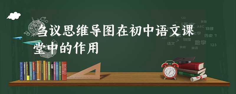 刍议思维导图在初中语文课堂中的作用 刍议思维导图在初中语文课堂中的作用