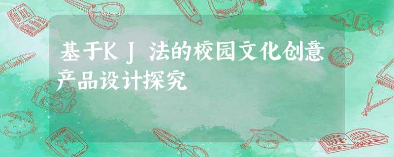 基于KJ法的校园文化创意产品设计探究 基于KJ法的校园文化创意产品设计探究