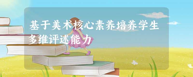 基于美术核心素养培养学生多维评述能力 基于美术核心素养培养学生多维评述能力
