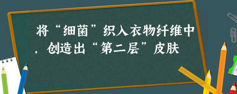 将“细菌”织入衣物纤维中,创造出“第二层”皮肤 将“细菌”织入衣物纤维中,创造出“第二层”皮肤
