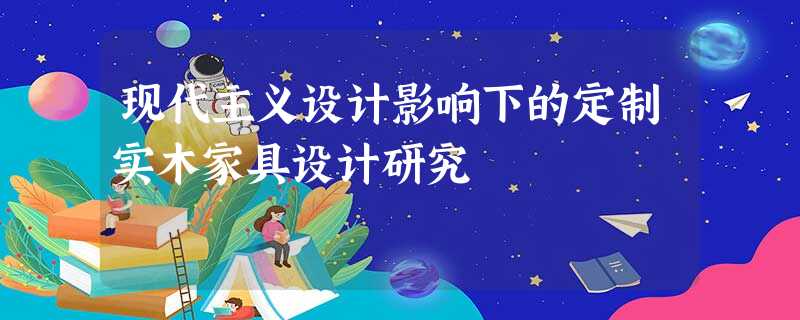现代主义设计影响下的定制实木家具设计研究 现代主义设计影响下的定制实木家具设计研究