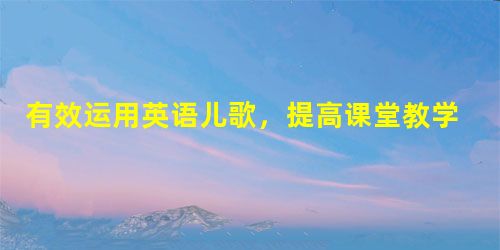 有效运用英语儿歌,提高课堂教学效率 有效运用英语儿歌,提高课堂教学效率