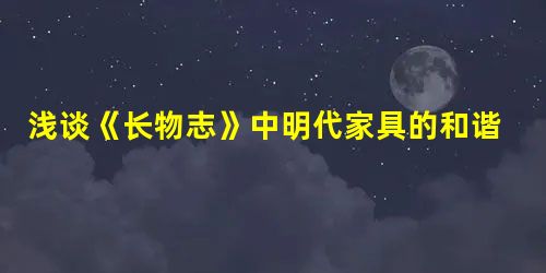 浅谈《长物志》中明代家具的和谐观与设计精神 浅谈《长物志》中明代家具的和谐观与设计精神