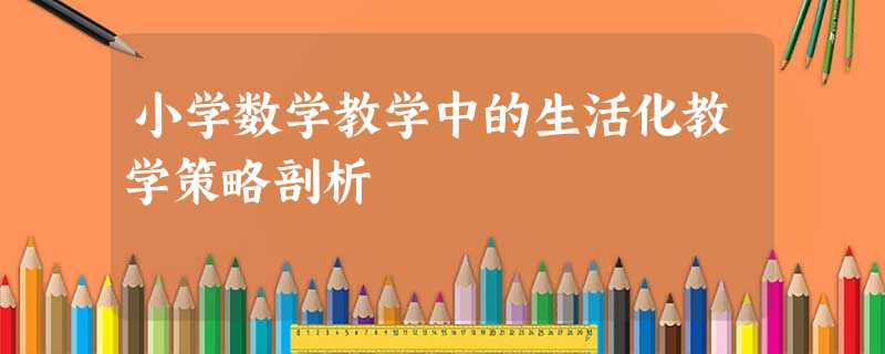 小学数学教学中的生活化教学策略剖析 小学数学教学中的生活化教学策略剖析