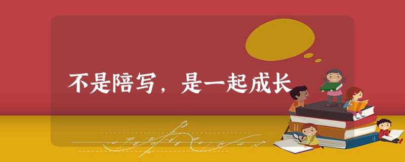 不是陪写,是一起成长 不是陪写,是一起成长