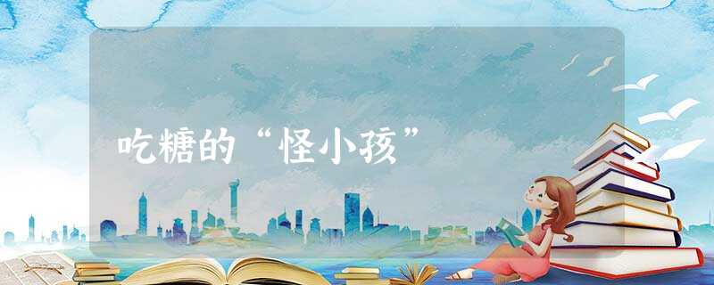 吃糖的“怪小孩” 吃糖的“怪小孩”