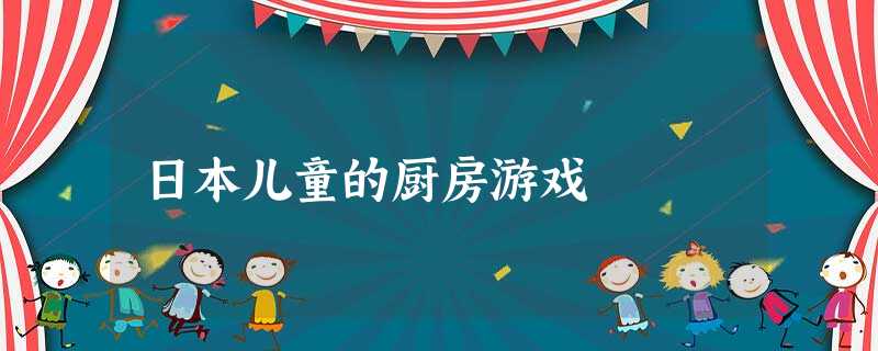 日本儿童的厨房游戏 日本儿童的厨房游戏