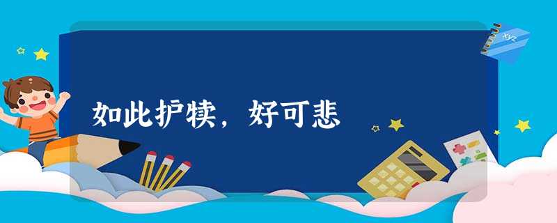 如此护犊,好可悲 如此护犊,好可悲