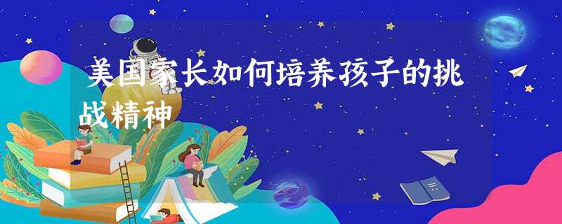 美国家长如何培养孩子的挑战精神 美国家长如何培养孩子的挑战精神
