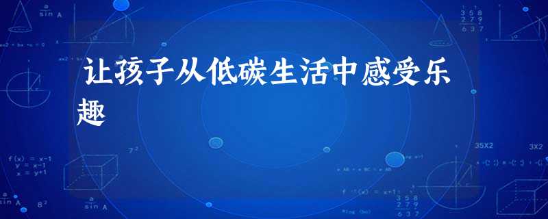 让孩子从低碳生活中感受乐趣 让孩子从低碳生活中感受乐趣